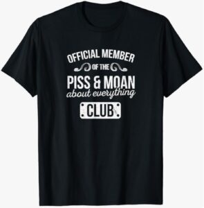 “Official Member of the Piss & Moan About Everything Club” T-Shirt