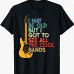 “I May Be Old But I Got to See All the Cool Bands” T-Shirt