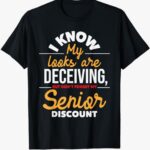 “I Know My Looks Are Deceiving, But Don’t Forget My Senior Discount” T-Shirt