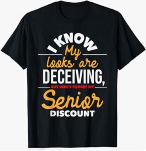 “I Know My Looks Are Deceiving, But Don’t Forget My Senior Discount” T-Shirt